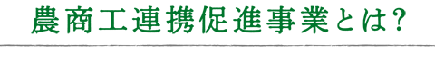 農工商連携促進事業とは？